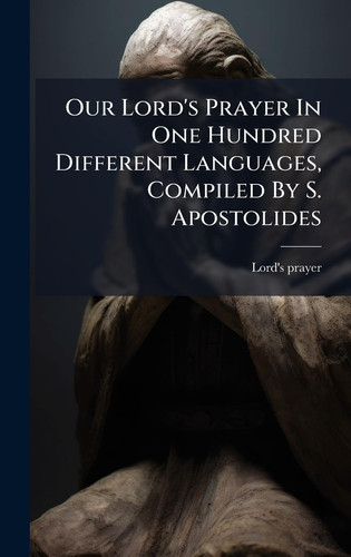 Our Lord's Prayer In One Hundred Different Languages, Compiled By S. Apostolides