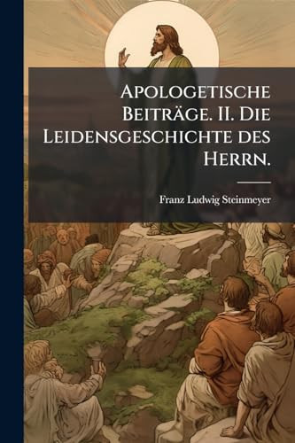 Apologetische Beiträge. II. Die Leidensgeschichte des Herrn.