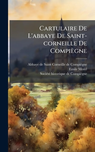 Cartulaire De L'abbaye De Saint-corneille De Compiègne