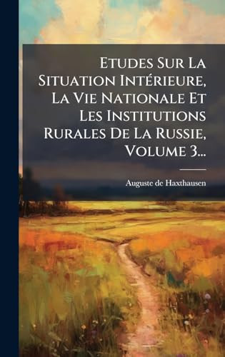 Etudes Sur La Situation IntÃ(c)rieure, La Vie Nationale Et Les Institutions Rurales De La Russie, Volume 3...