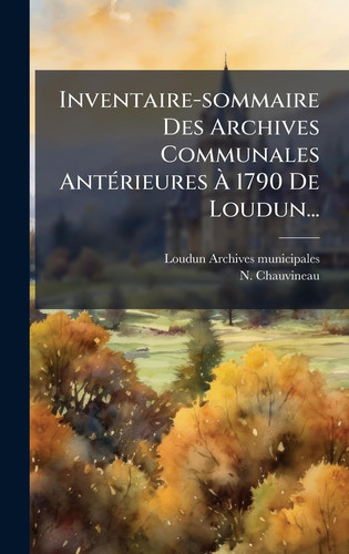 Inventaire-Sommaire des Archives Communales AntÃ(c)rieures Ãe 1790 de Loudun...