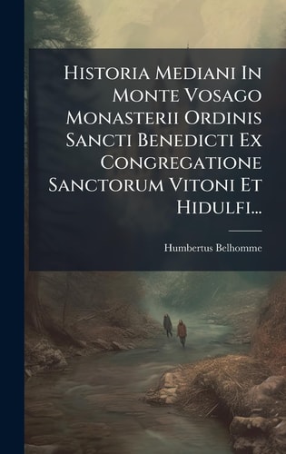 Historia Mediani In Monte Vosago Monasterii Ordinis Sancti Benedicti Ex Congregatione Sanctorum Vitoni Et Hidulfi...