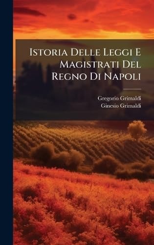 Istoria Delle Leggi e Magistrati Del Regno Di Napoli