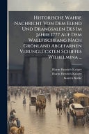 Historische Wahre Nachricht Von Dem Elend und Drangsalen des Im Jahre 1777 Auf Dem Wallfischfang Nach Grönland Abgefarnen VerunglÃ1/4ckten Schiffes Wilhelmina ...