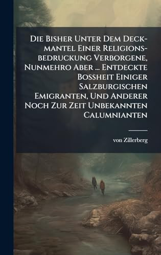 Die Bisher Unter Dem Deck-mantel Einer Religions-bedruckung Verborgene, Nunmehro Aber ... Entdeckte BoÃŸheit Einiger Salzburgischen Emigranten, Und Anderer Noch Zur Zeit Unbekannten Calumnianten