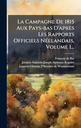 La Campagne De 1815 Aux Pays-bas D'après Les Rapports Officiels NÃ(c)elandais, Volume 1...