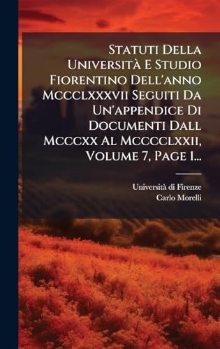 Statuti Della UniversitÃ E Studio Fiorentino Dell'anno Mccclxxxvii Seguiti Da Un'appendice Di Documenti Dall Mcccxx Al Mcccclxxii, Volume 7, Page 1...
