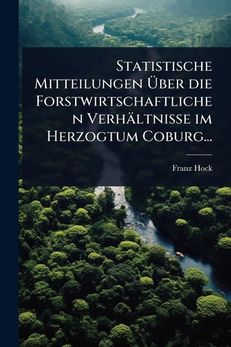 Statistische Mitteilungen Ãœber die Forstwirtschaftlichen Verhältnisse im Herzogtum Coburg...