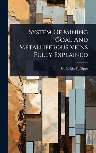 System Of Mining Coal And Metalliferous Veins Fully Explained