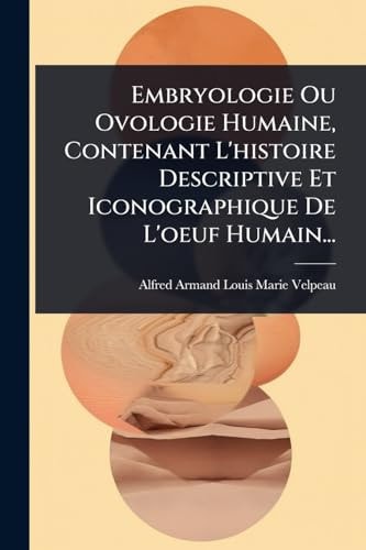 Embryologie Ou Ovologie Humaine, Contenant L'histoire Descriptive Et Iconographique De L'oeuf Humain...