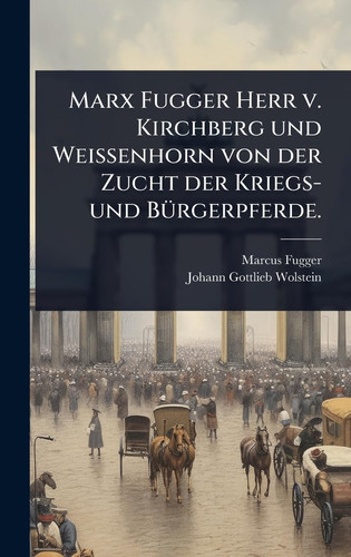 Marx Fugger Herr V. Kirchberg und Weissenhorn Von der Zucht der Kriegs- und BÃ1/4rgerpferde