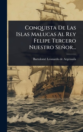 Conquista De Las Islas Malucas Al Rey Felipe Tercero Nuestro Señor...