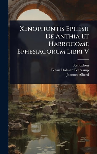 Xenophontis Ephesii De Anthia Et Habrocome Ephesiacorum Libri V