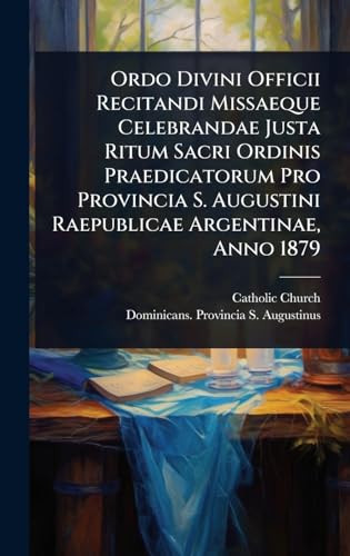 Ordo Divini Officii Recitandi Missaeque Celebrandae Justa Ritum Sacri Ordinis Praedicatorum Pro Provincia S. Augustini Raepublicae Argentinae, Anno 1879