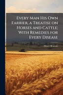Every Man His Own Farrier, a Treatise on Horses and Cattle; With Remedies for Every Disease