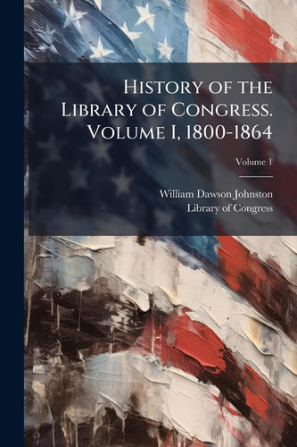 History of the Library of Congress. Volume I, 1800-1864