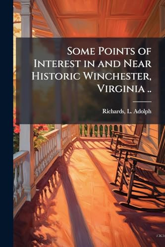 Some Points of Interest in and Near Historic Winchester, Virginia . .