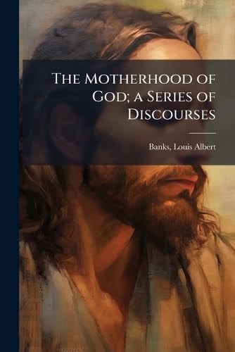 The Motherhood of God; a Series of Discourses