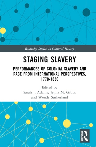 Staging Slavery Performances of Colonial Slavery and Race from International Perspectives, 1770-1850