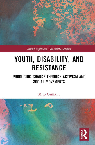 Youth, Disability, and Resistance: Producing Change through Activism and Social Movements (Interdisciplinary Disability Studies)