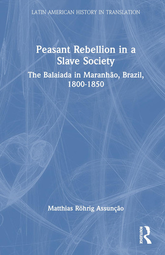 Peasant Rebellion in a Slave Society The Balaiada in Maranhão, Brazil, 1800-1850