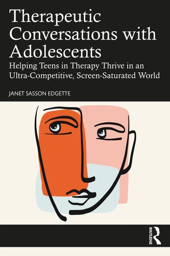 Therapeutic Conversations with Adolescents Helping Teens in Therapy Thrive in an Ultra-Competitive, Screen-Saturated World