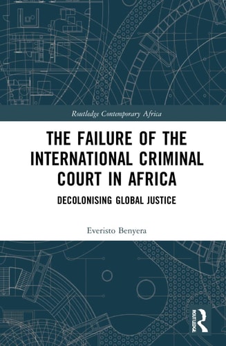 The Failure of the International Criminal Court in Africa Decolonising Global Justice