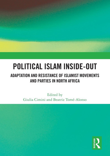 Political Islam Inside-Out Adaptation and Resistance of Islamist Movements and Parties in North Africa