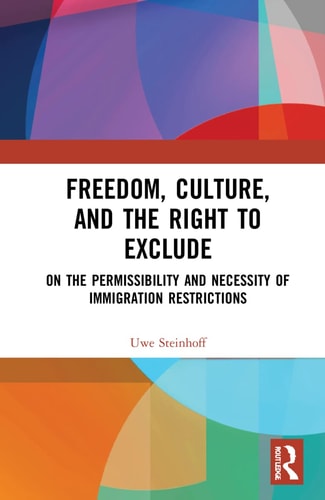 Freedom, Culture, and the Right to Exclude On the Permissibility and Necessity of Immigration Restrictions