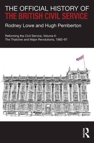 The Official History of the British Civil Service Reforming the Civil Service, Volume II: The Thatcher and Major Revolutions, 1982-97