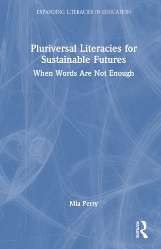 Pluriversal Literacies for Sustainable Futures When Words Are Not Enough