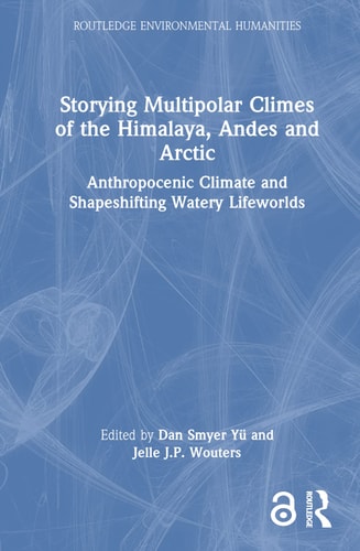 Storying Multipolar Climes of the Himalaya, Andes and Arctic Anthropocenic Climate and Shapeshifting Watery Lifeworlds