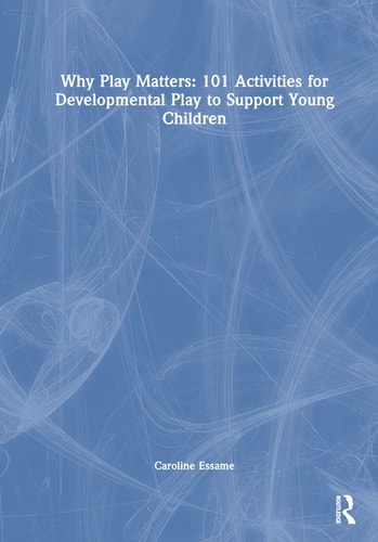 Why Play Matters 101 Activities for Developmental Play to Support Young Children