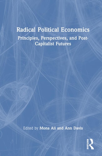 Radical Political Economics Principles, Perspectives, and Post-capitalist Futures