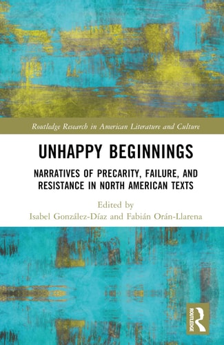 Unhappy Beginnings Narratives of Precarity, Failure, and Resistance in North American Texts