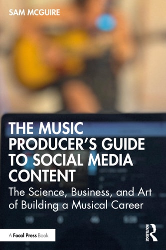 The Music Producer's Guide to Social Media Content The Science, Business, and Art of Building a Musical Career