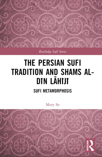 The Persian Sufi Tradition and Shams al-Dīn Lāhījī: Sufi Metamorphosis (Routledge Sufi Series)