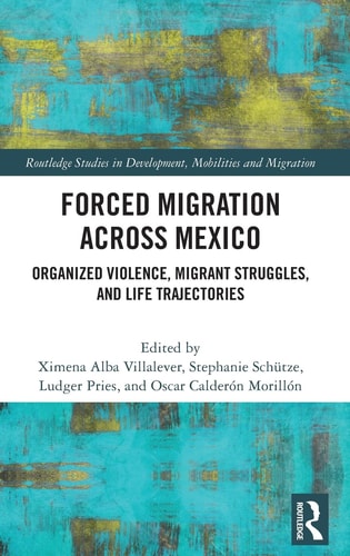 Forced Migration Across Mexico Organized Violence, Migrant Struggles, and Life Trajectories