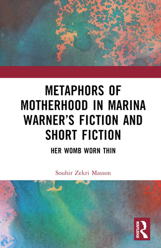 Metaphors of Motherhood in Marina Warner's Fiction and Short Fiction Her Womb Worn Thin