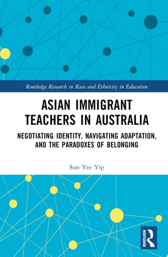 Asian Immigrant Teachers in Australia Negotiating Identity, Navigating Adaptation, and the Paradoxes of Belonging