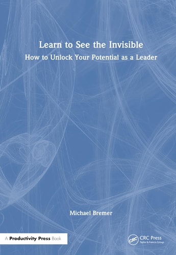 Learn to See the Invisible How to Unlock Your Potential as a Leader