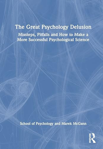 The Great Psychology Delusion Missteps, Pitfalls and How to Make a More Successful Psychological Science