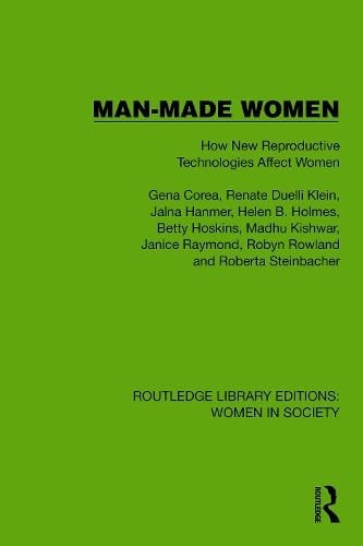 Man-Made Women: How New Reproductive Technologies Affect Women (Routledge Library Editions: Women in Society)