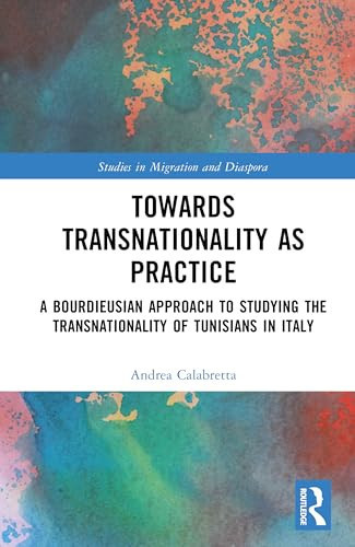 Towards Transnationality as Practice: A Bourdieusian Approach to Studying the Transnationality of Tunisians in Italy (Studies in Migration and Diaspora)