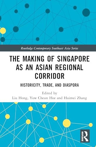 The Making of Singapore As an Asian Regional Corridor Historicity, Trade, and Diaspora