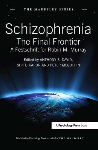 Schizophrenia The Final Frontier - A Festschrift for Robin M. Murray
