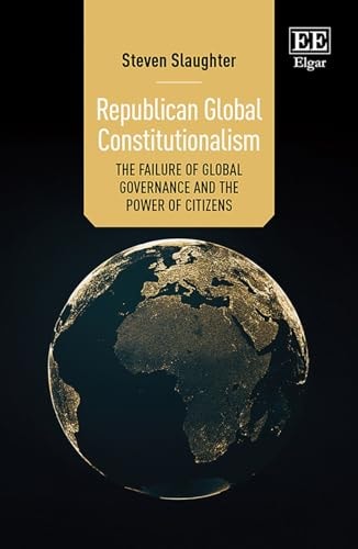 Republican Global Constitutionalism The Failure of Global Governance and the Power of Citizens