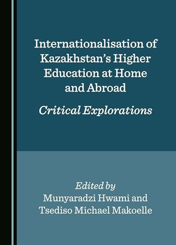 Internationalisation of Kazakhstan's Higher Education at Home and Abroad Critical Explorations