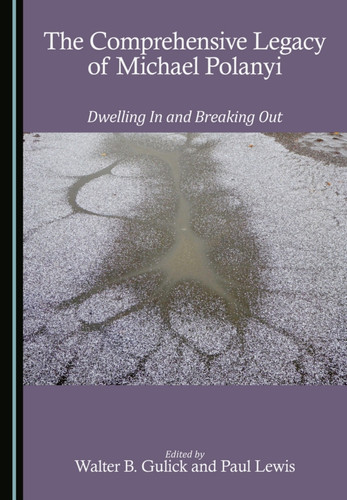 The Comprehensive Legacy of Michael Polanyi: Dwelling In and Breaking Out