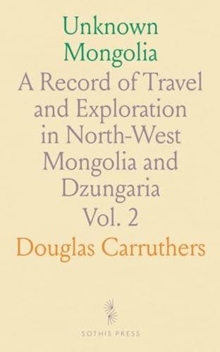 Unknown Mongolia: A Record of Travel and Exploration in North-West Mongolia and Dzungaria